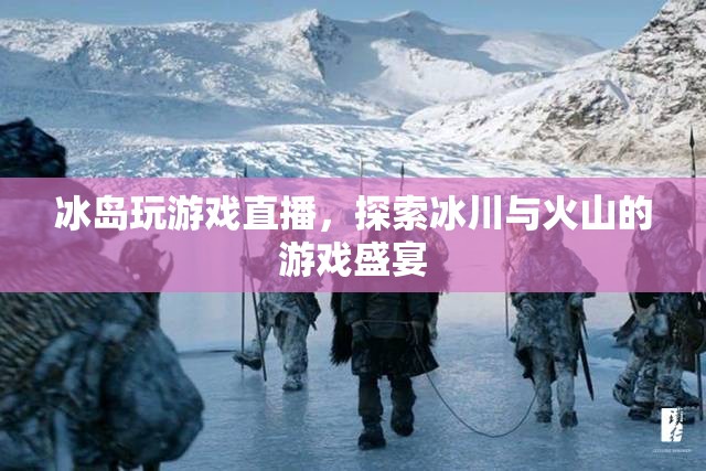 冰島，冰川與火山的游戲盛宴