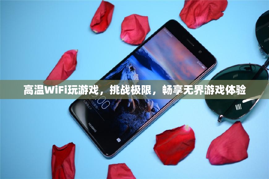 高溫WiFi挑戰(zhàn)極限，暢享無界游戲體驗(yàn)