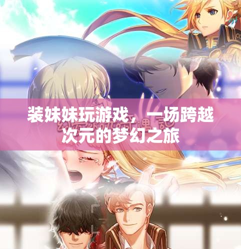 跨越次元的夢幻之旅，裝妹妹玩游戲