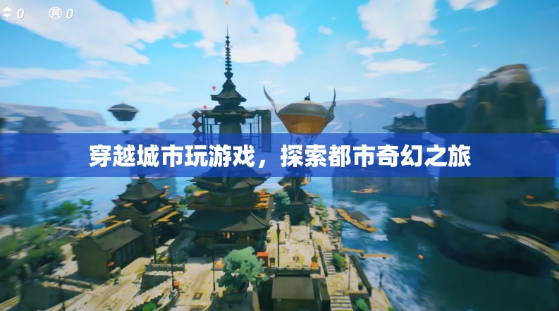 探索都市奇幻之旅，穿越城市玩游戲