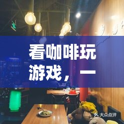 咖啡與游戲的奇妙碰撞，沉浸式咖啡體驗之旅