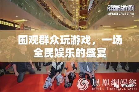 圍觀群眾玩游戲，全民娛樂(lè)盛宴的興起