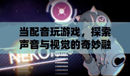 聲音與視覺(jué)的奇妙融合，配音游戲探索新境界