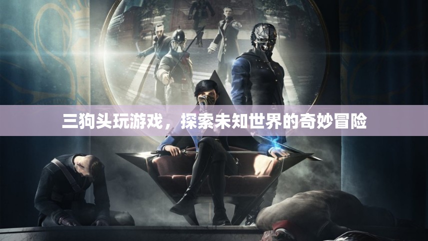三狗頭的奇妙冒險，探索未知世界的游戲之旅