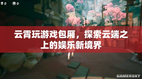 云霄玩游戲包廂，云端之上的娛樂新體驗