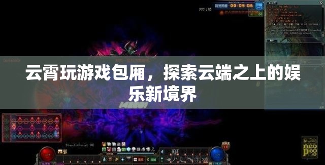 云霄玩游戲包廂，云端之上的娛樂新體驗
