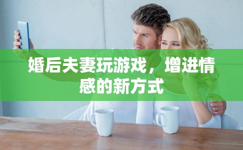 婚后夫妻如何通過(guò)游戲增進(jìn)情感