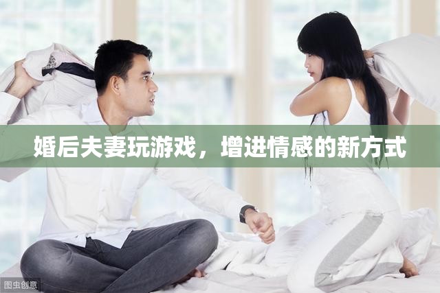 婚后夫妻如何通過(guò)游戲增進(jìn)情感