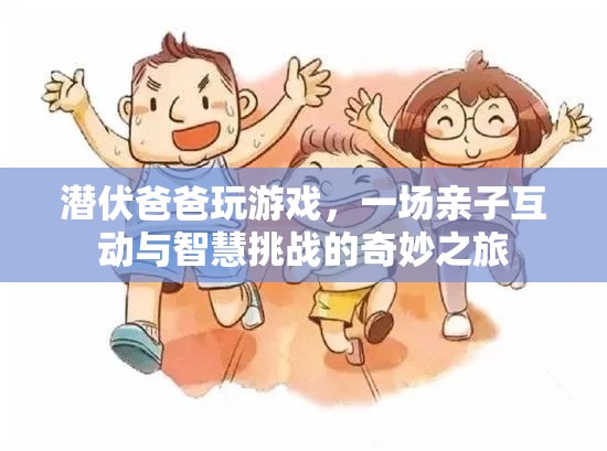 父子游戲時(shí)光，一場(chǎng)智慧與親情的奇妙冒險(xiǎn)