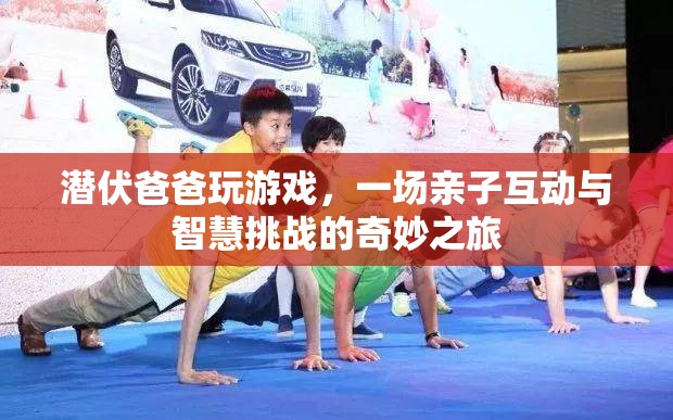 父子游戲時(shí)光，一場(chǎng)智慧與親情的奇妙冒險(xiǎn)