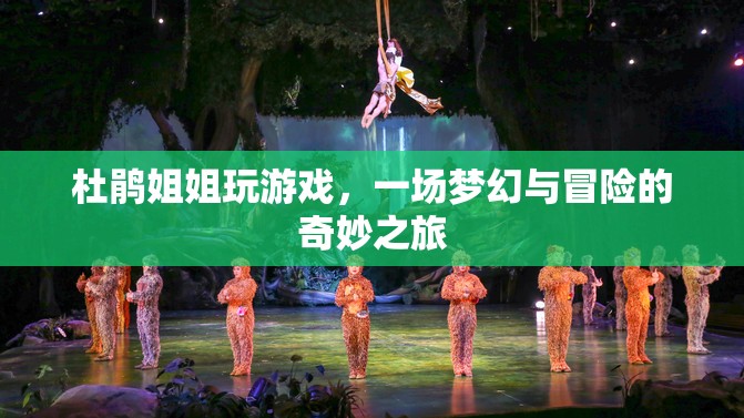 杜鵑姐姐夢幻冒險之旅，游戲與奇幻的奇妙交匯