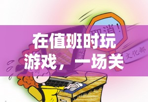 值班時(shí)玩游戲，一場(chǎng)責(zé)任與后果的虛擬冒險(xiǎn)