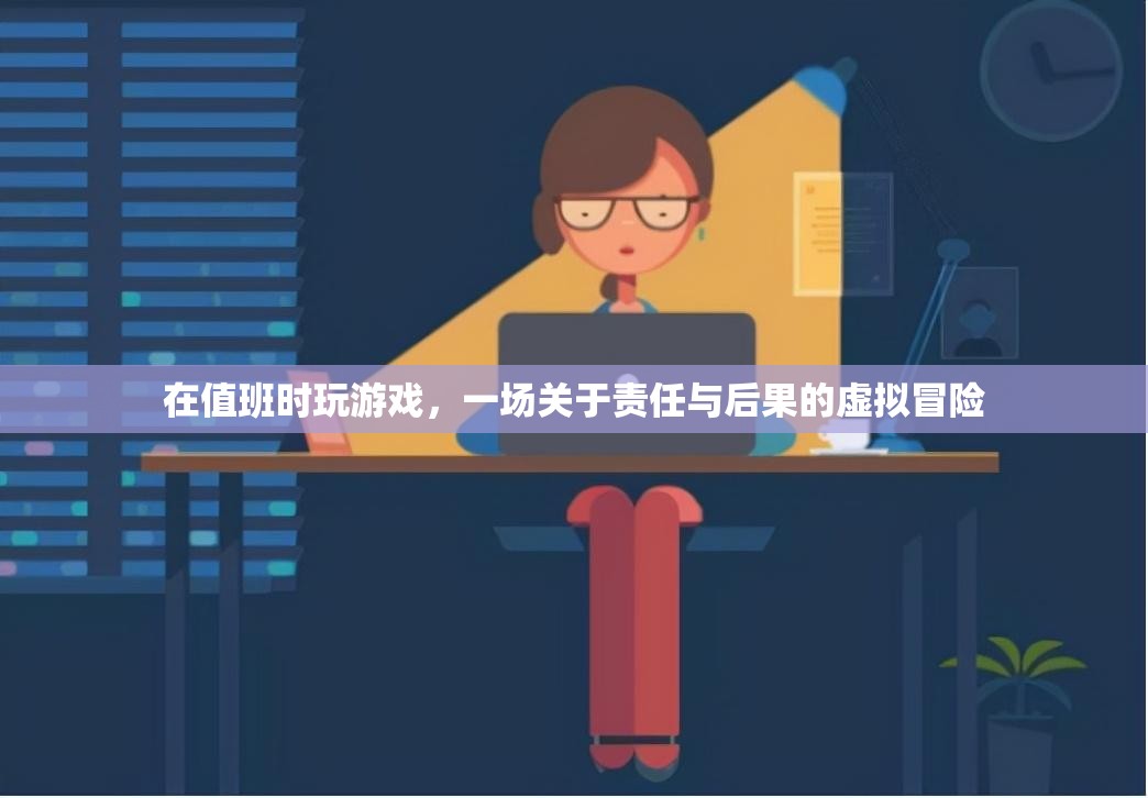 值班時(shí)玩游戲，一場(chǎng)責(zé)任與后果的虛擬冒險(xiǎn)