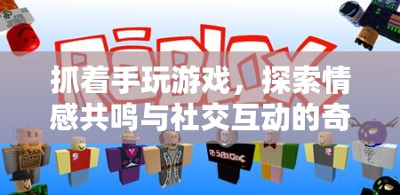 抓著手玩游戲，探索情感共鳴與社交互動(dòng)的奇妙之旅