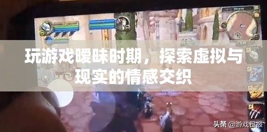 虛擬與現(xiàn)實的情感交織，曖昧期的游戲世界探索