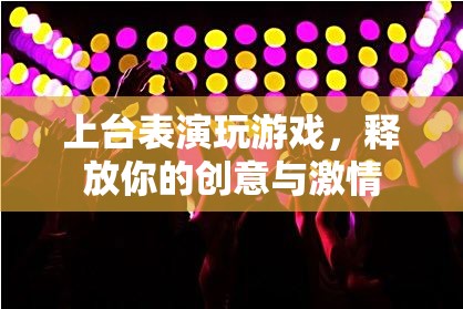 釋放創(chuàng)意與激情，上臺表演玩游戲  第2張