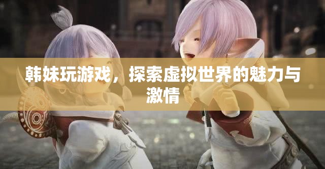 韓妹探索虛擬世界的魅力與激情