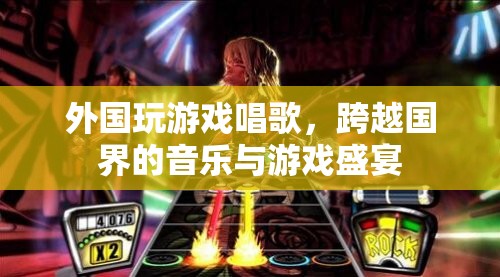 跨越國界，外國玩家游戲與音樂盛宴