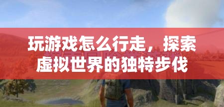 探索虛擬世界的獨(dú)特步伐，游戲行走技巧
