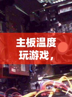 主板溫度挑戰(zhàn)，沉浸式游戲體驗(yàn)的極限