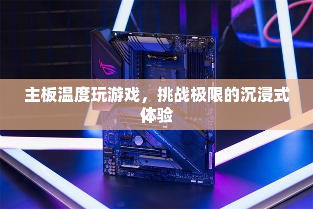 主板溫度挑戰(zhàn)，沉浸式游戲體驗(yàn)的極限