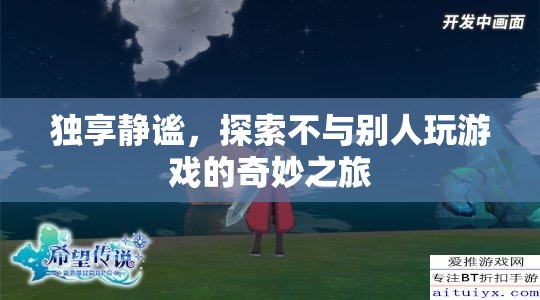獨享靜謐，探索不與別人玩游戲的奇妙之旅
