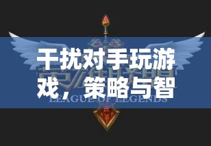 策略與智慧的較量，干擾對手玩游戲