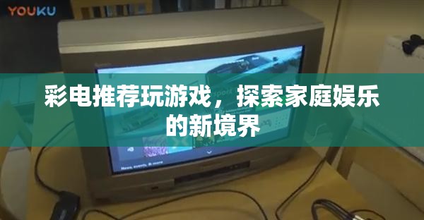探索家庭娛樂新境界，彩電推薦玩游戲