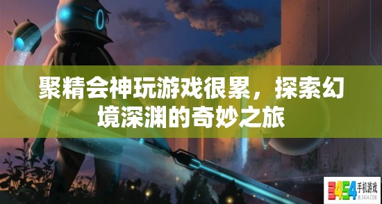 探索幻境深淵，聚精會(huì)神玩游戲的奇妙之旅