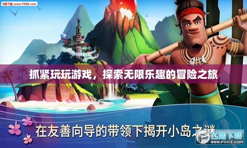 探索無限樂趣的冒險(xiǎn)之旅，抓緊玩玩游戲