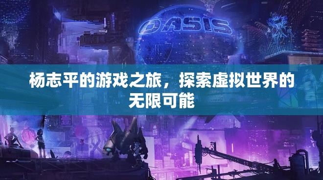 楊志平的游戲之旅，探索虛擬世界的無限可能