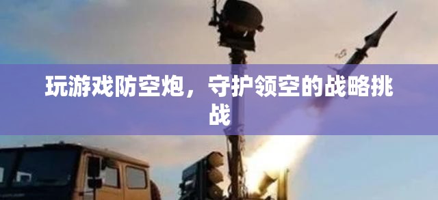 游戲防空炮，領(lǐng)空戰(zhàn)略守護(hù)的挑戰(zhàn)