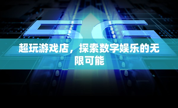 超玩游戲店，探索數(shù)字娛樂的無限可能