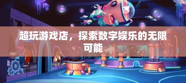 超玩游戲店，探索數(shù)字娛樂的無限可能