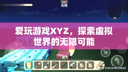 探索虛擬世界的無(wú)限可能，愛玩游戲XYZ