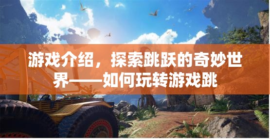 探索跳躍的奇妙世界，玩轉(zhuǎn)游戲跳攻略