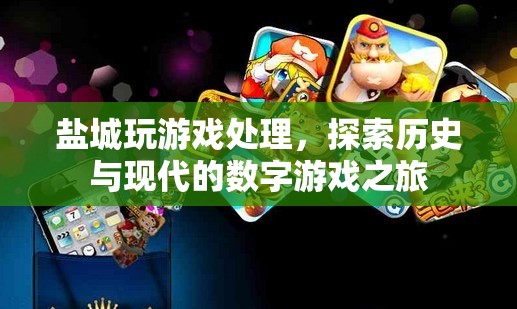 探索歷史與現(xiàn)代的數(shù)字游戲之旅，鹽城游戲處理體驗(yàn)