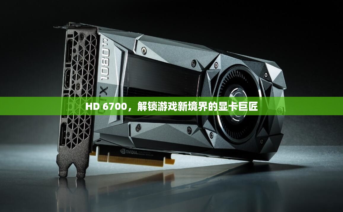 HD 6700，解鎖游戲新境界的顯卡巨匠