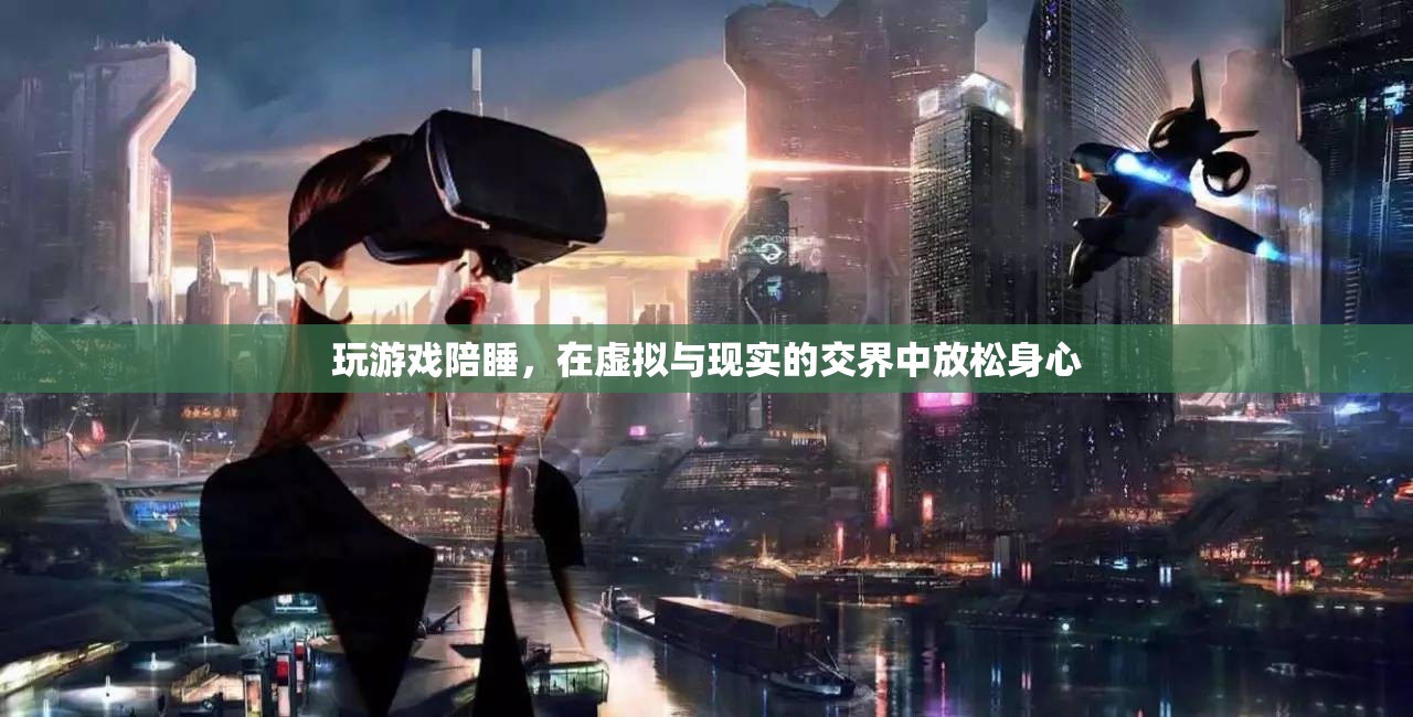 游戲陪睡，在虛擬與現(xiàn)實(shí)間放松身心的娛樂方式