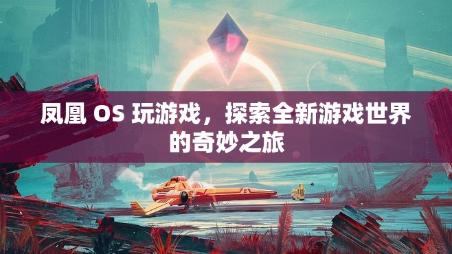鳳凰 OS 引領玩家探索全新游戲世界的奇妙之旅