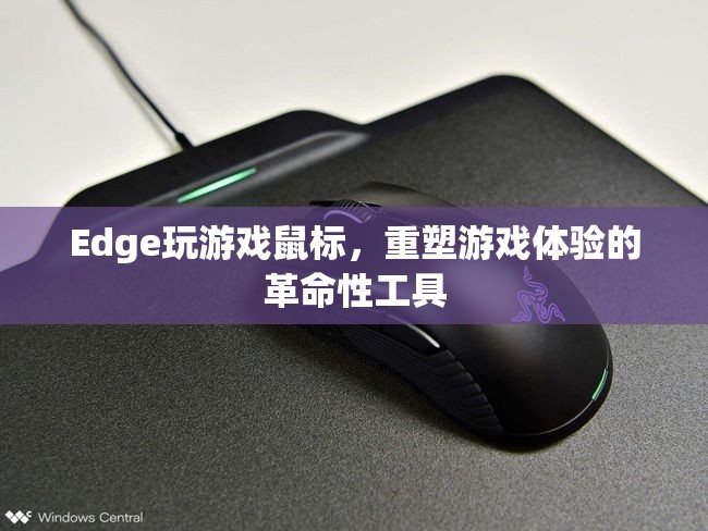 重塑游戲體驗的革命性工具，Edge玩游戲鼠標(biāo)