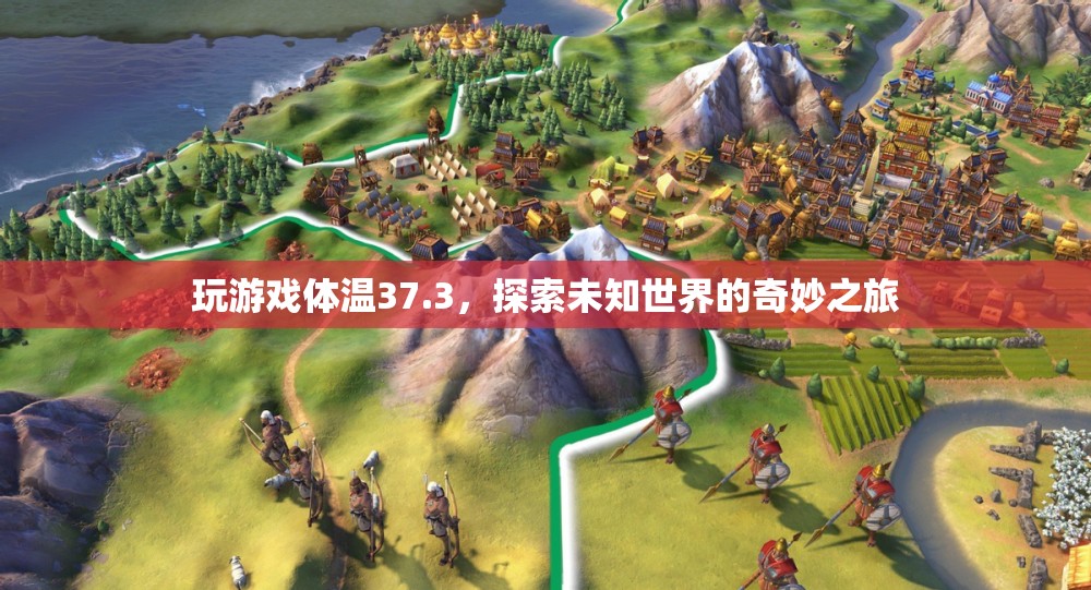 探索未知世界的奇妙之旅，37.3℃下的游戲之旅