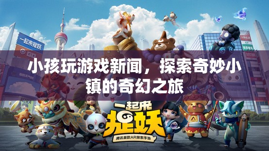 探索奇妙小鎮(zhèn)，小孩玩游戲新聞中的奇幻之旅