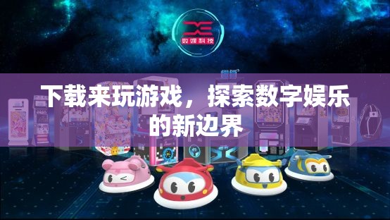探索數(shù)字娛樂新邊界，下載游戲盡享樂趣