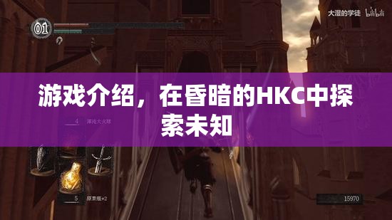 探索昏暗HKC，未知領(lǐng)域的冒險(xiǎn)之旅