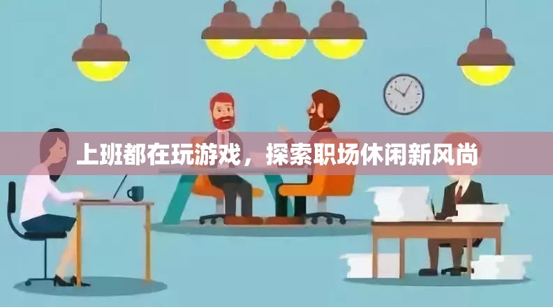 職場休閑新風尚，上班玩游戲成趨勢