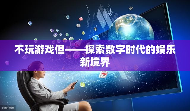 探索數(shù)字時(shí)代的娛樂新境界，不玩游戲也能樂在其中