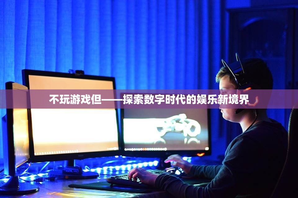探索數(shù)字時(shí)代的娛樂新境界，不玩游戲也能樂在其中