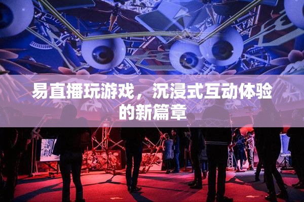易直播，開(kāi)啟沉浸式互動(dòng)體驗(yàn)新篇章