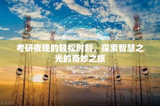 考研夜晚的智慧之光，探索輕松時(shí)刻的奇妙之旅